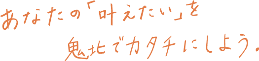 あなたの「叶えたい」を鬼北でカタチにしよう！